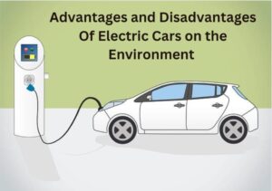 What are the Advantages and Disadvantages Of Electric Cars on the Environment?